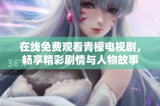 在线免费观看青檬电视剧，畅享精彩剧情与人物故事