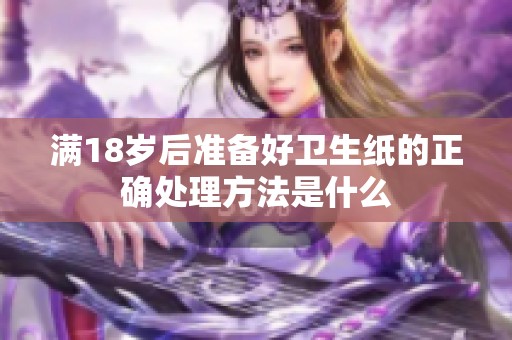 满18岁后准备好卫生纸的正确处理方法是什么