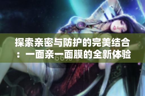 探索亲密与防护的完美结合：一面亲一面膜的全新体验