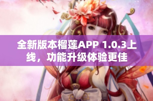 全新版本榴莲APP 1.0.3上线，功能升级体验更佳