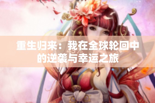 重生归来：我在全球轮回中的逆袭与幸运之旅