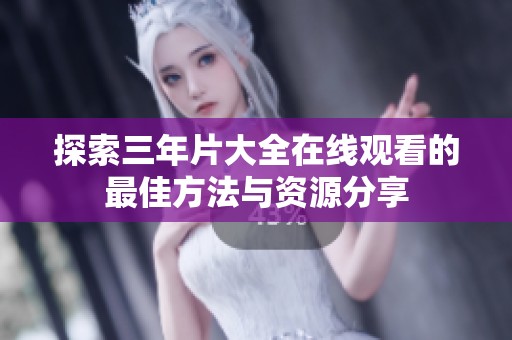 探索三年片大全在线观看的最佳方法与资源分享