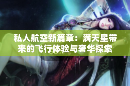 私人航空新篇章：满天星带来的飞行体验与奢华探索