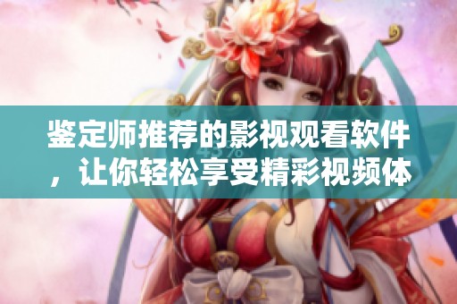 鉴定师推荐的影视观看软件，让你轻松享受精彩视频体验