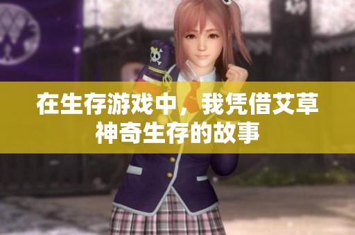 在生存游戏中，我凭借艾草神奇生存的故事