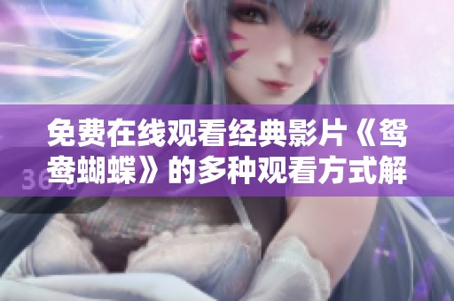 免费在线观看经典影片《鸳鸯蝴蝶》的多种观看方式解析
