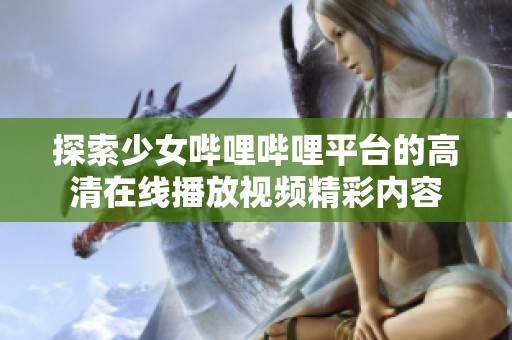 探索少女哔哩哔哩平台的高清在线播放视频精彩内容