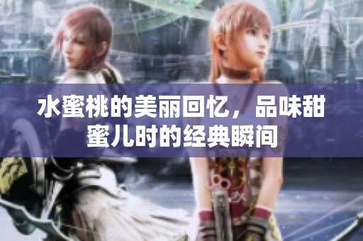 水蜜桃的美丽回忆，品味甜蜜儿时的经典瞬间