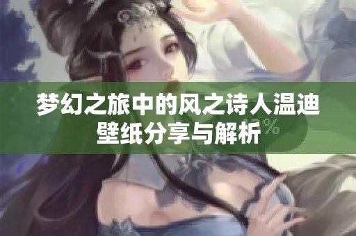 梦幻之旅中的风之诗人温迪壁纸分享与解析