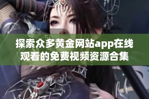 探索众多黄金网站app在线观看的免费视频资源合集