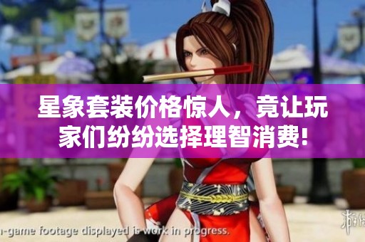星象套装价格惊人，竟让玩家们纷纷选择理智消费!