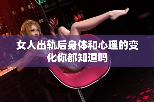 女人出轨后身体和心理的变化你都知道吗
