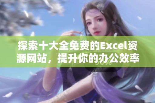 探索十大全免费的Excel资源网站，提升你的办公效率