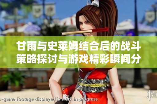 甘雨与史莱姆结合后的战斗策略探讨与游戏精彩瞬间分析
