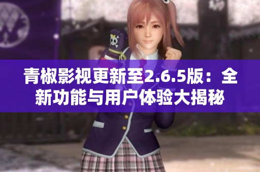 青椒影视更新至2.6.5版：全新功能与用户体验大揭秘