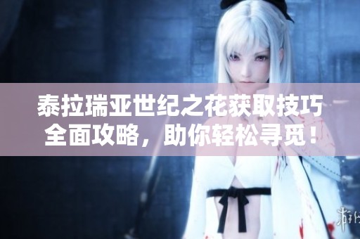泰拉瑞亚世纪之花获取技巧全面攻略，助你轻松寻觅！