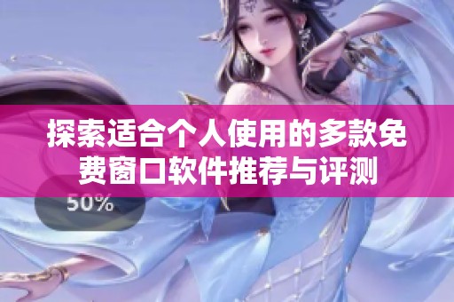 探索适合个人使用的多款免费窗口软件推荐与评测