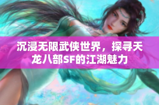 沉浸无限武侠世界，探寻天龙八部SF的江湖魅力
