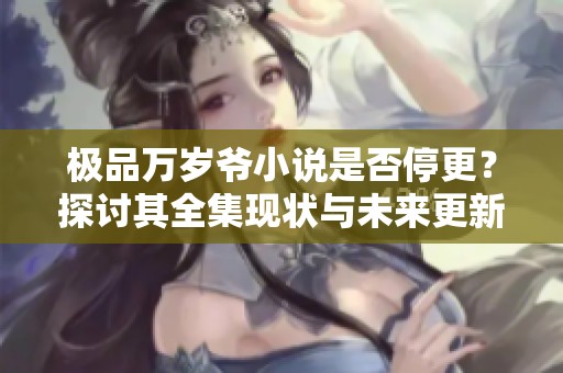 极品万岁爷小说是否停更？探讨其全集现状与未来更新动态