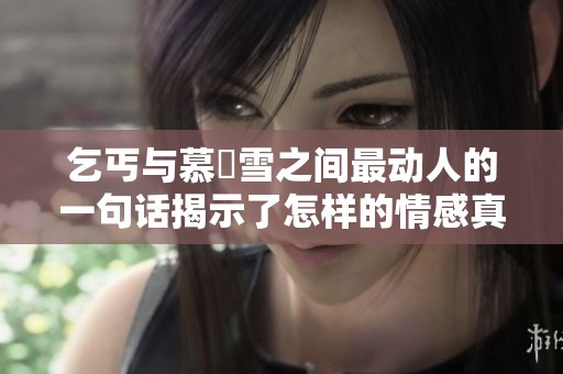 乞丐与慕葇雪之间最动人的一句话揭示了怎样的情感真谛