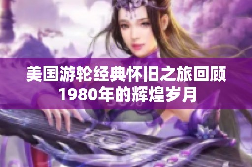美国游轮经典怀旧之旅回顾1980年的辉煌岁月