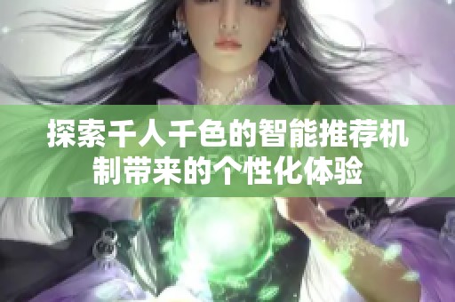 探索千人千色的智能推荐机制带来的个性化体验