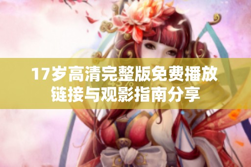 17岁高清完整版免费播放 链接与观影指南分享