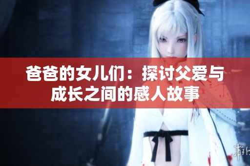 爸爸的女儿们：探讨父爱与成长之间的感人故事