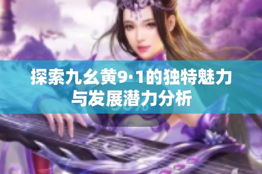 探索九幺黄9·1的独特魅力与发展潜力分析