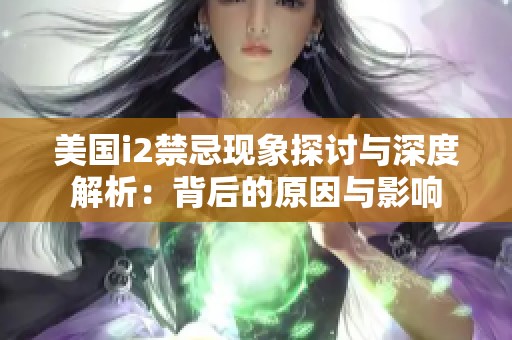 美国i2禁忌现象探讨与深度解析：背后的原因与影响
