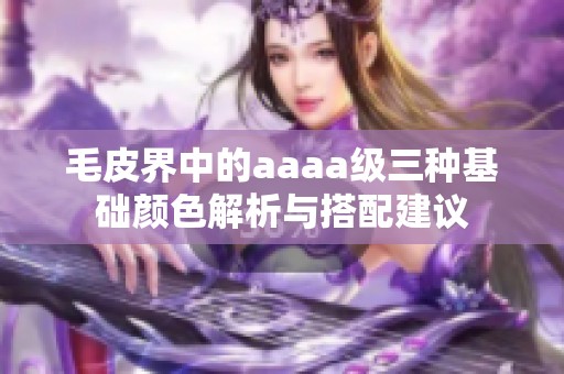 毛皮界中的aaaa级三种基础颜色解析与搭配建议