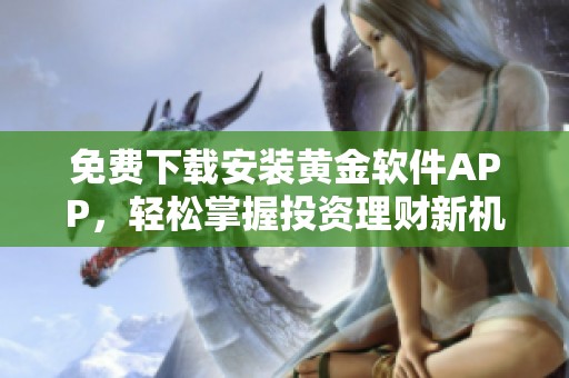 免费下载安装黄金软件APP，轻松掌握投资理财新机会