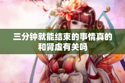 三分钟就能结束的事情真的和肾虚有关吗