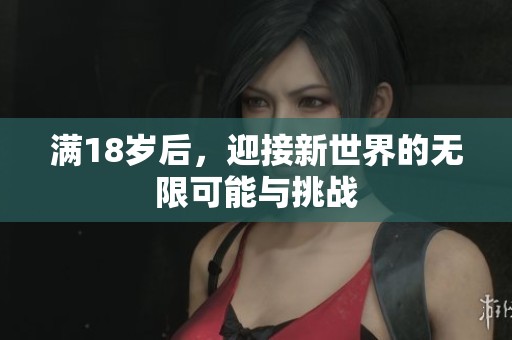 满18岁后，迎接新世界的无限可能与挑战