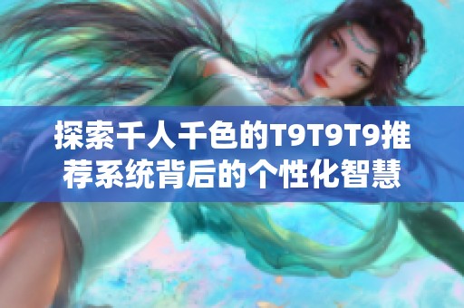 探索千人千色的T9T9T9推荐系统背后的个性化智慧