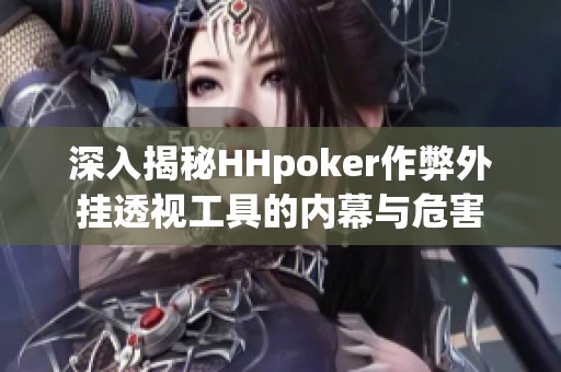 深入揭秘HHpoker作弊外挂透视工具的内幕与危害