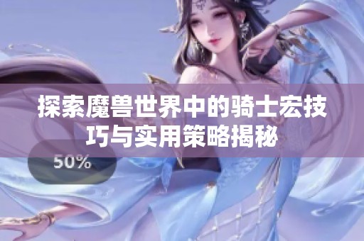 探索魔兽世界中的骑士宏技巧与实用策略揭秘