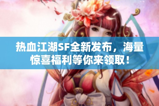 热血江湖SF全新发布，海量惊喜福利等你来领取！