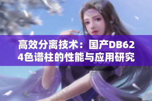 高效分离技术：国产DB624色谱柱的性能与应用研究