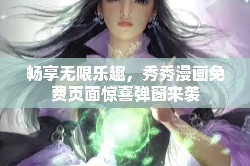 畅享无限乐趣，秀秀漫画免费页面惊喜弹窗来袭