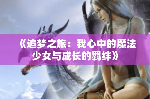 《追梦之旅：我心中的魔法少女与成长的羁绊》