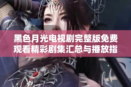黑色月光电视剧完整版免费观看精彩剧集汇总与播放指南
