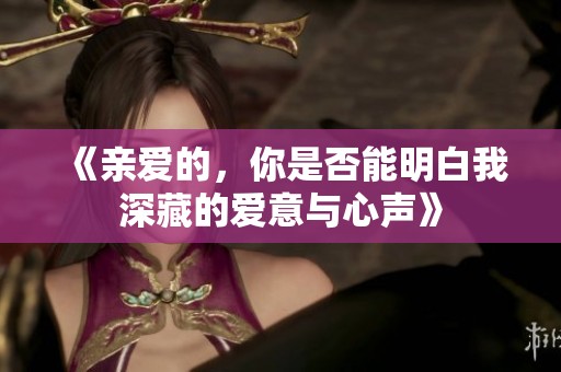 《亲爱的，你是否能明白我深藏的爱意与心声》