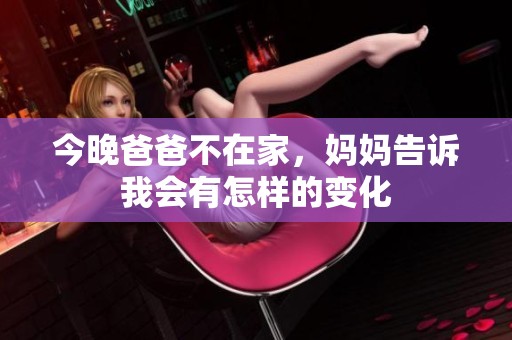 今晚爸爸不在家，妈妈告诉我会有怎样的变化