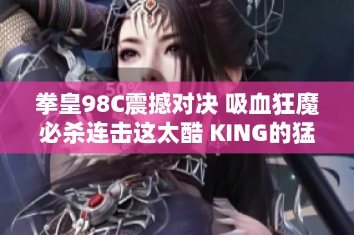 拳皇98C震撼对决 吸血狂魔必杀连击这太酷 KING的猛虎踢压制力全开