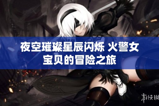 夜空璀璨星辰闪烁 火警女宝贝的冒险之旅