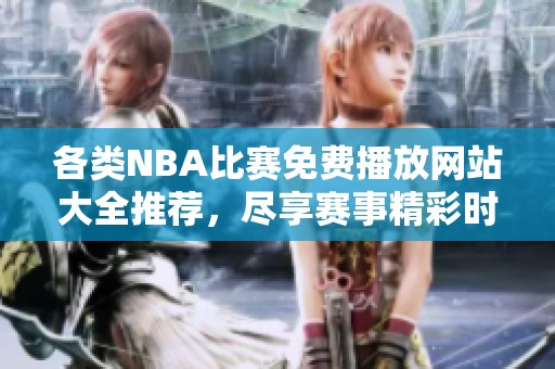 各类NBA比赛免费播放网站大全推荐，尽享赛事精彩时刻