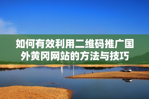 如何有效利用二维码推广国外黄冈网站的方法与技巧
