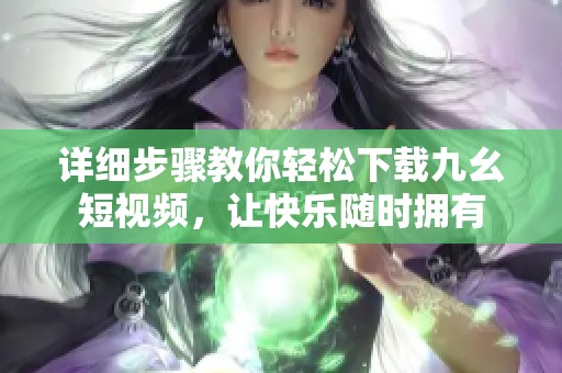 详细步骤教你轻松下载九幺短视频，让快乐随时拥有
