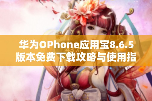 华为OPhone应用宝8.6.5版本免费下载攻略与使用指南